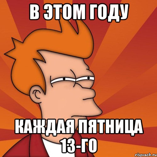 в этом году каждая пятница 13-го, Мем Мне кажется или (Фрай Футурама)