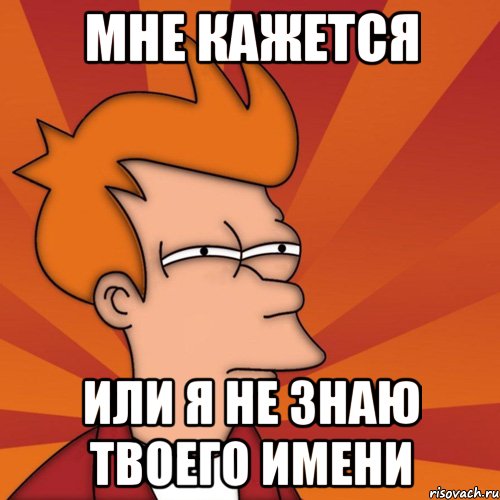 мне кажется или я не знаю твоего имени, Мем Мне кажется или (Фрай Футурама)