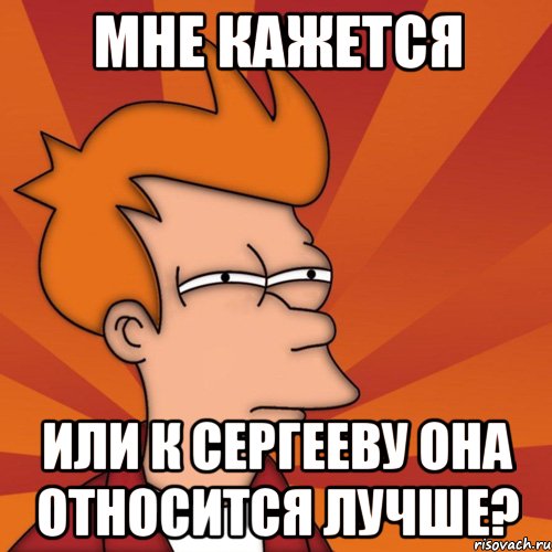 мне кажется или к сергееву она относится лучше?, Мем Мне кажется или (Фрай Футурама)