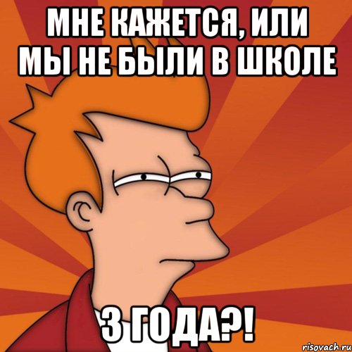 мне кажется, или мы не были в школе 3 года?!, Мем Мне кажется или (Фрай Футурама)