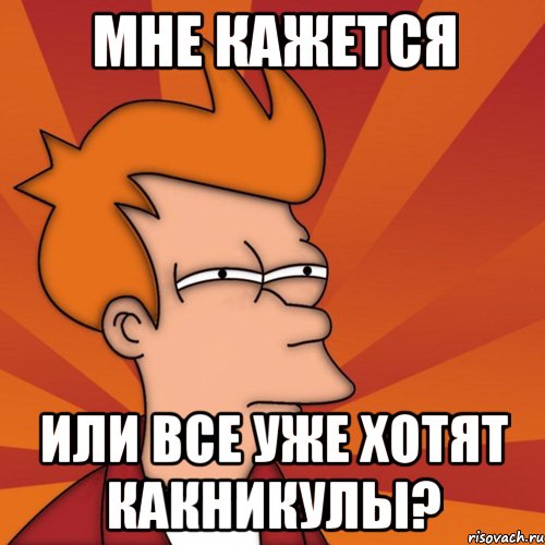 мне кажется или все уже хотят какникулы?, Мем Мне кажется или (Фрай Футурама)