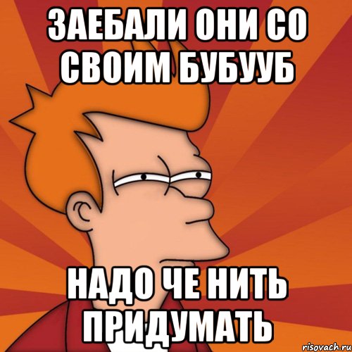 заебали они со своим бубууб надо че нить придумать, Мем Мне кажется или (Фрай Футурама)