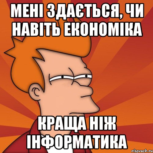 мені здається, чи навіть економіка краща ніж інформатика, Мем Мне кажется или (Фрай Футурама)