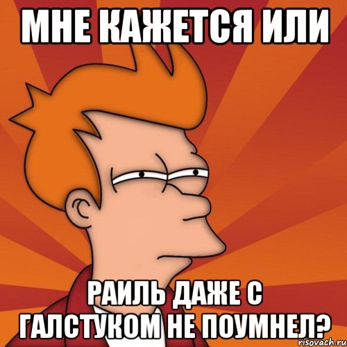 мне кажется или раиль даже с галстуком не поумнел?, Мем Мне кажется или (Фрай Футурама)