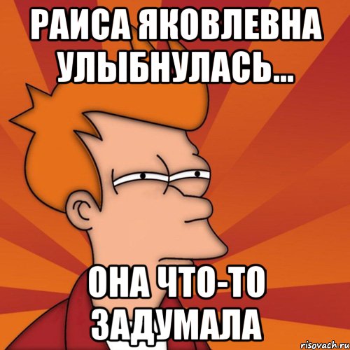 раиса яковлевна улыбнулась... она что-то задумала, Мем Мне кажется или (Фрай Футурама)