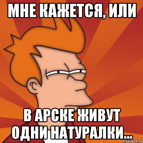 мне кажется, или в арске живут одни натуралки..., Мем Мне кажется или (Фрай Футурама)