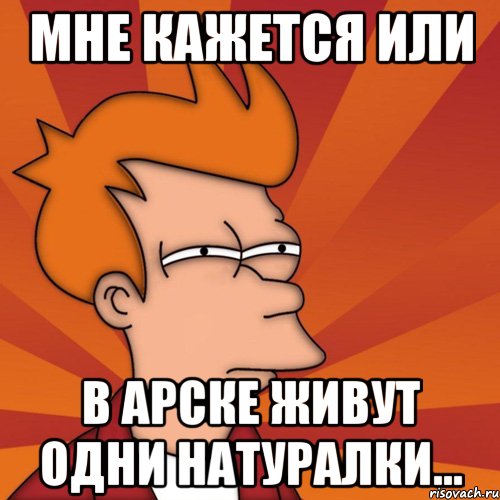 мне кажется или в арске живут одни натуралки..., Мем Мне кажется или (Фрай Футурама)