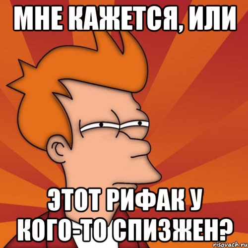 мне кажется, или этот рифак у кого-то спизжен?, Мем Мне кажется или (Фрай Футурама)