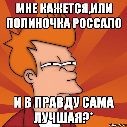 мне кажется,или полиночка россало и в правду сама лучшая?*, Мем Мне кажется или (Фрай Футурама)