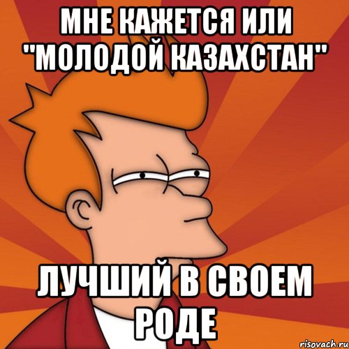 мне кажется или "молодой казахстан" лучший в своем роде, Мем Мне кажется или (Фрай Футурама)