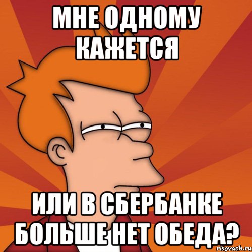 мне одному кажется или в сбербанке больше нет обеда?, Мем Мне кажется или (Фрай Футурама)