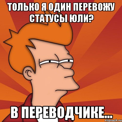 только я один перевожу статусы юли? в переводчике..., Мем Мне кажется или (Фрай Футурама)