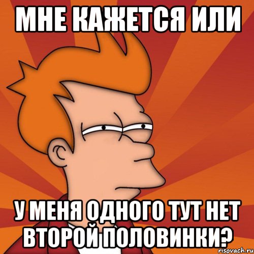 мне кажется или у меня одного тут нет второй половинки?, Мем Мне кажется или (Фрай Футурама)