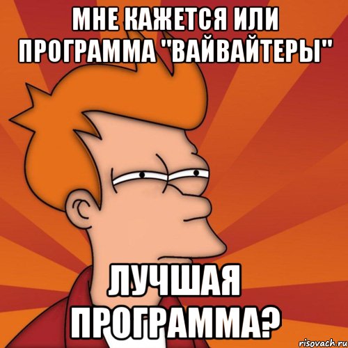 мне кажется или программа "вайвайтеры" лучшая программа?, Мем Мне кажется или (Фрай Футурама)