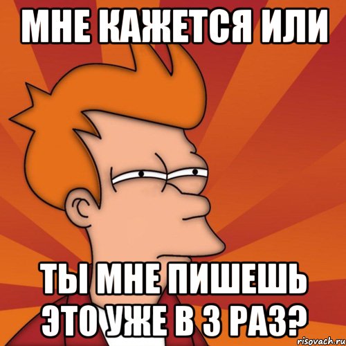 мне кажется или ты мне пишешь это уже в 3 раз?, Мем Мне кажется или (Фрай Футурама)