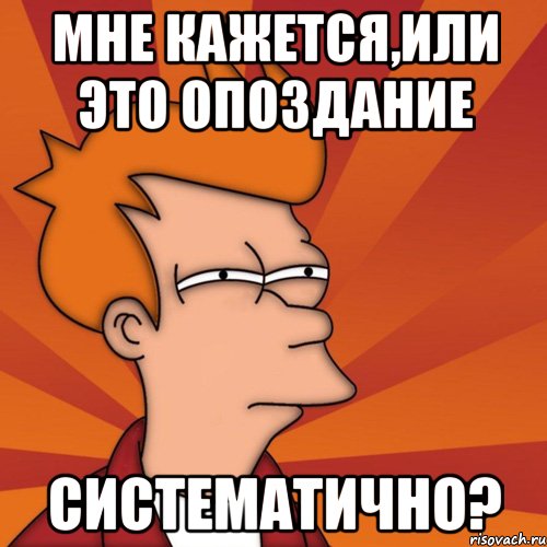 мне кажется,или это опоздание систематично?, Мем Мне кажется или (Фрай Футурама)