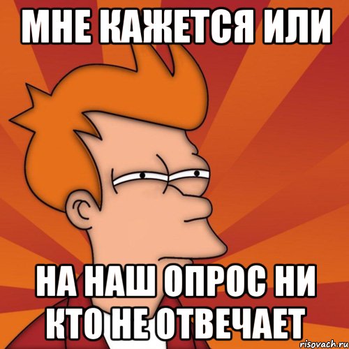 мне кажется или на наш опрос ни кто не отвечает, Мем Мне кажется или (Фрай Футурама)