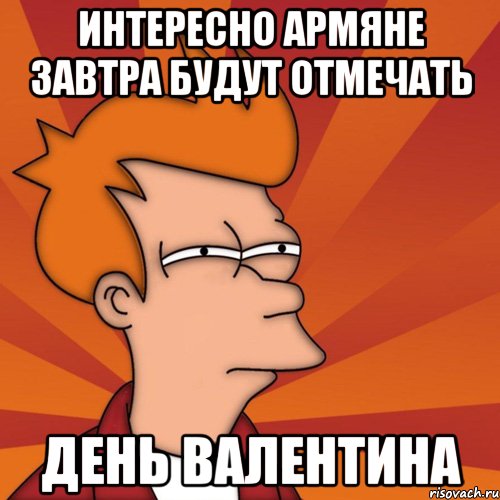 интересно армяне завтра будут отмечать день валентина, Мем Мне кажется или (Фрай Футурама)