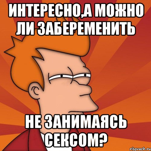 интересно,а можно ли забеременить не занимаясь сексом?, Мем Мне кажется или (Фрай Футурама)