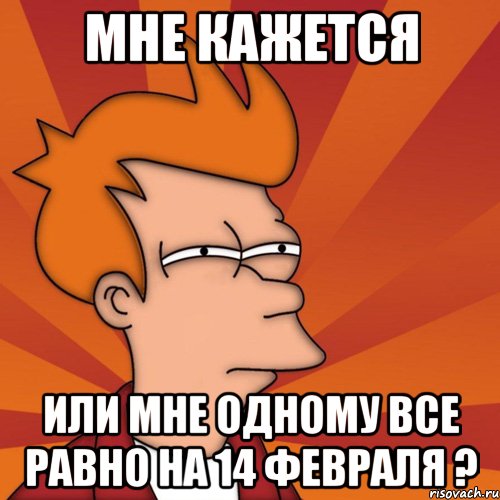 мне кажется или мне одному все равно на 14 февраля ?, Мем Мне кажется или (Фрай Футурама)