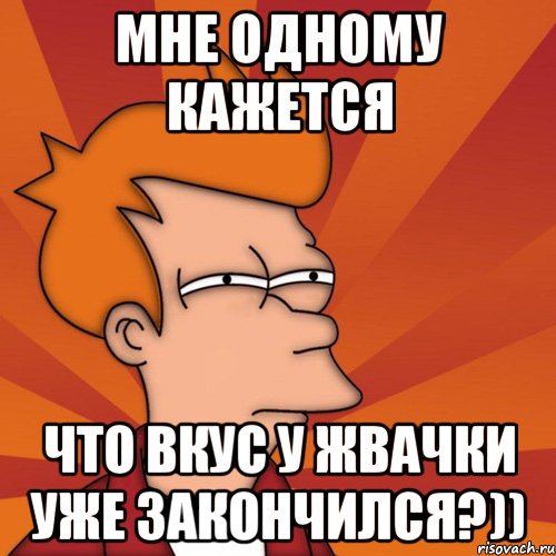 мне одному кажется что вкус у жвачки уже закончился?)), Мем Мне кажется или (Фрай Футурама)