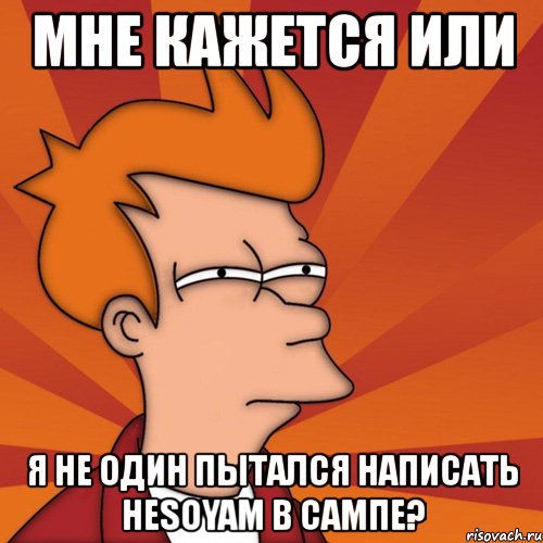 мне кажется или я не один пытался написать hesoyam в сампе?, Мем Мне кажется или (Фрай Футурама)