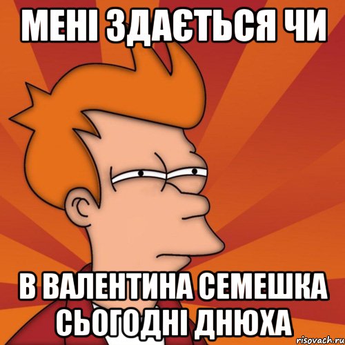 мені здається чи в валентина семешка сьогодні днюха, Мем Мне кажется или (Фрай Футурама)