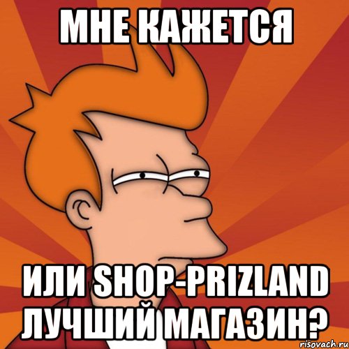 мне кажется или shop-prizland лучший магазин?, Мем Мне кажется или (Фрай Футурама)