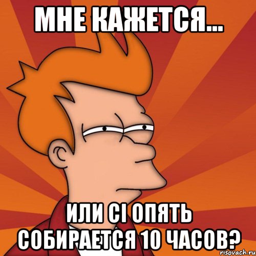 мне кажется... или ci опять собирается 10 часов?, Мем Мне кажется или (Фрай Футурама)