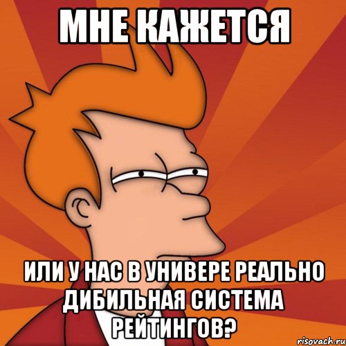 мне кажется или у нас в универе реально дибильная система рейтингов?, Мем Мне кажется или (Фрай Футурама)