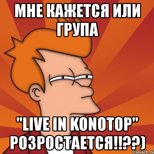 мне кажется или група "live in konotop" розростается!!??), Мем Мне кажется или (Фрай Футурама)