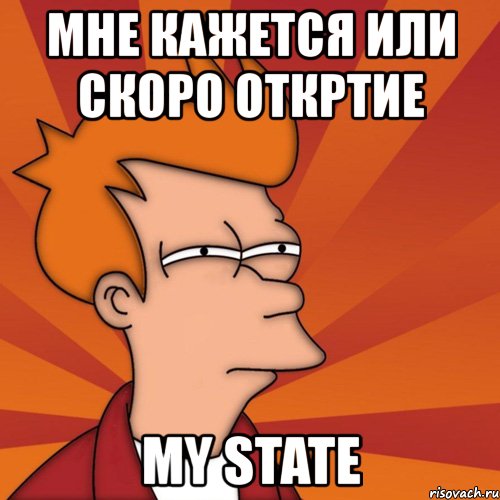 мне кажется или скоро откртие my state