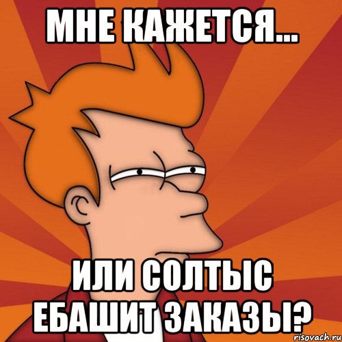 мне кажется... или солтыс ебашит заказы?, Мем Мне кажется или (Фрай Футурама)