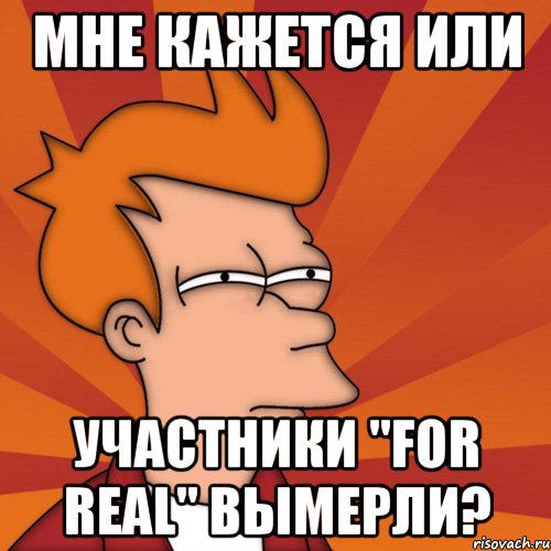 мне кажется или участники "for real" вымерли?