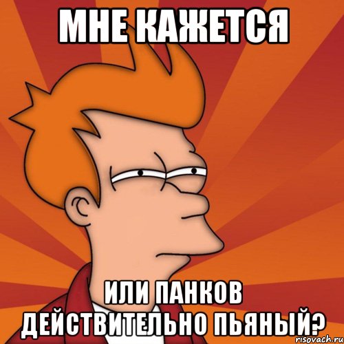 мне кажется или панков действительно пьяный?, Мем Мне кажется или (Фрай Футурама)