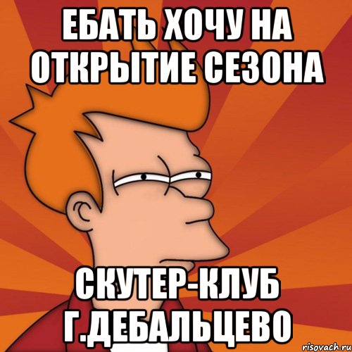 ебать хочу на открытие сезона скутер-клуб г.дебальцево, Мем Мне кажется или (Фрай Футурама)