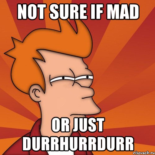 not sure if mad or just durrhurrdurr, Мем Мне кажется или (Фрай Футурама)