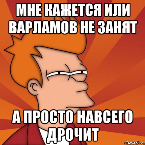 мне кажется или варламов не занят а просто навсего дрочит, Мем Мне кажется или (Фрай Футурама)