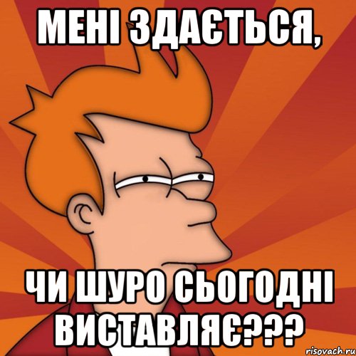 мені здається, чи шуро сьогодні виставляє???, Мем Мне кажется или (Фрай Футурама)