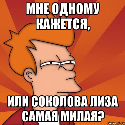 мне одному кажется, или соколова лиза самая милая?, Мем Мне кажется или (Фрай Футурама)