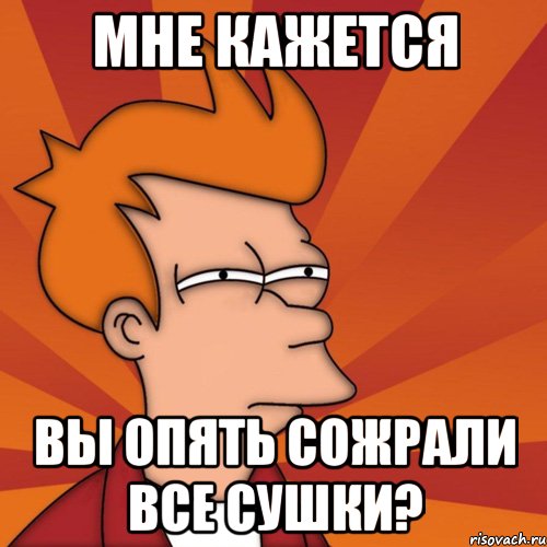 мне кажется вы опять сожрали все сушки?, Мем Мне кажется или (Фрай Футурама)