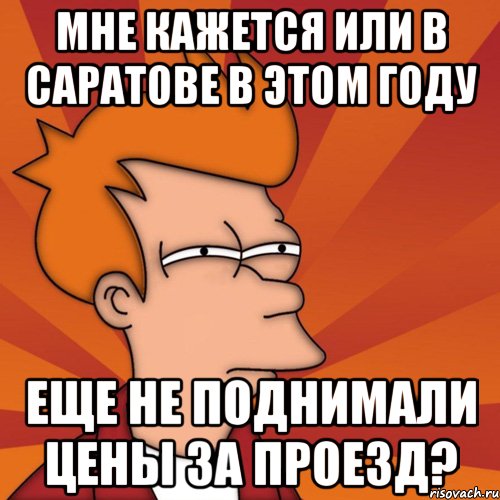 мне кажется или в саратове в этом году еще не поднимали цены за проезд?, Мем Мне кажется или (Фрай Футурама)