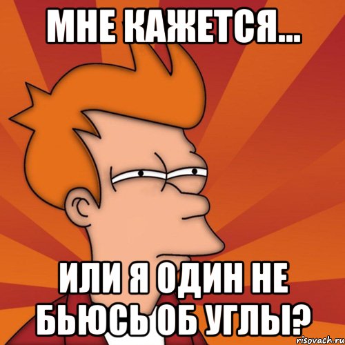 мне кажется... или я один не бьюсь об углы?, Мем Мне кажется или (Фрай Футурама)