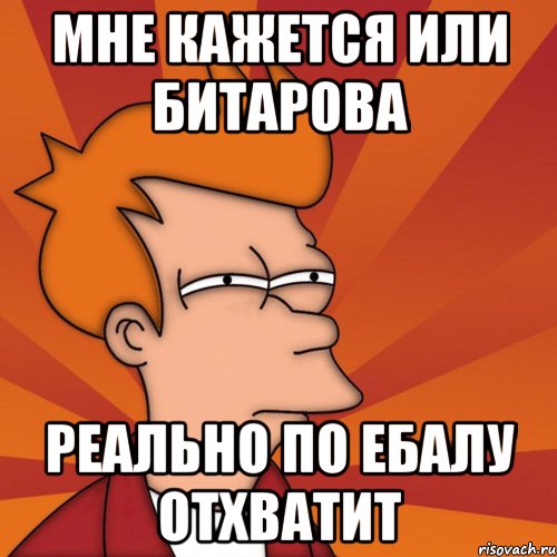 мне кажется или битарова реально по ебалу отхватит, Мем Мне кажется или (Фрай Футурама)