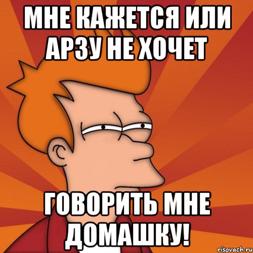 мне кажется или арзу не хочет говорить мне домашку!, Мем Мне кажется или (Фрай Футурама)