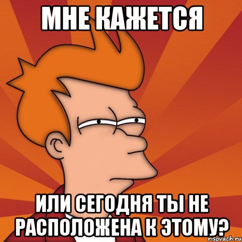 мне кажется или сегодня ты не расположена к этому?, Мем Мне кажется или (Фрай Футурама)