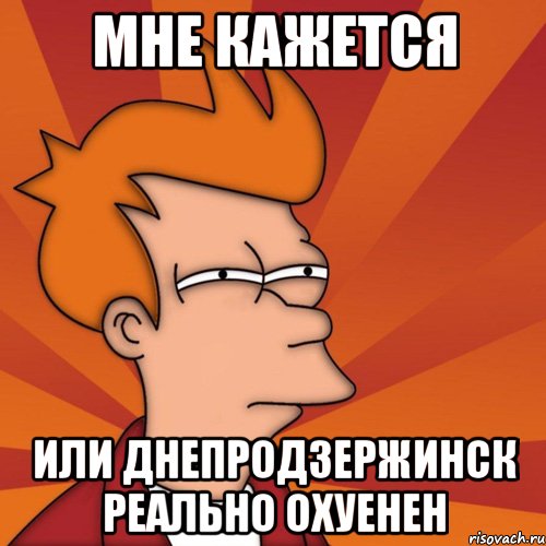 мне кажется или днепродзержинск реально охуенен, Мем Мне кажется или (Фрай Футурама)