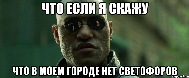 что если я скажу что в моем городе нет светофоров