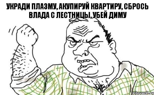 УКРАДИ ПЛАЗМУ, АКУПИРУЙ КВАРТИРУ, СБРОСЬ ВЛАДА С ЛЕСТНИЦЫ, УБЕЙ ДИМУ, Комикс Мужик блеать