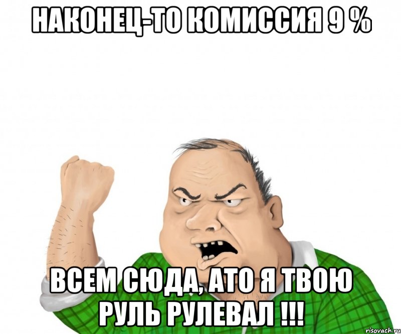 наконец-то комиссия 9 % всем сюда, ато я твою руль рулевал !!!, Мем мужик